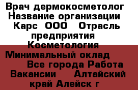 Врач дермокосметолог › Название организации ­ Карс, ООО › Отрасль предприятия ­ Косметология › Минимальный оклад ­ 70 000 - Все города Работа » Вакансии   . Алтайский край,Алейск г.